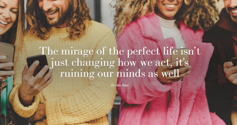 The mirage of the perfect life isn’t just changing how we act, it’s ruining our minds as well